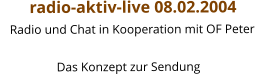 radio-aktiv-live 08.02.2004    Radio und Chat in Kooperation mit OF Peter                    Das Konzept zur Sendung
